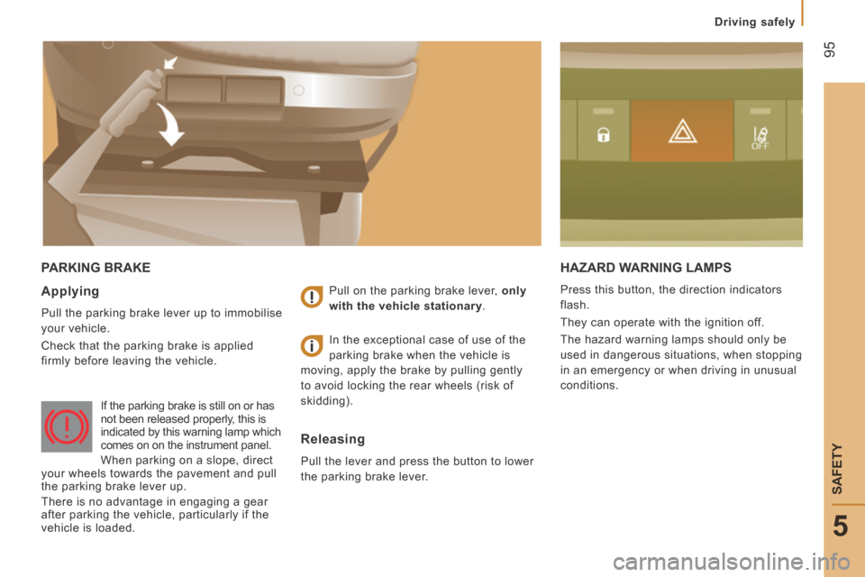Peugeot Boxer 2014  Owners Manual - RHD (UK, Australia)  95
5
Driving safely
SAFETY
 PARKING  BRAKE  HAZARD WARNING LAMPS 
 Press this button, the direction indicators 
flash. 
 They can operate with the ignition off. 
 The hazard warning lamps should only