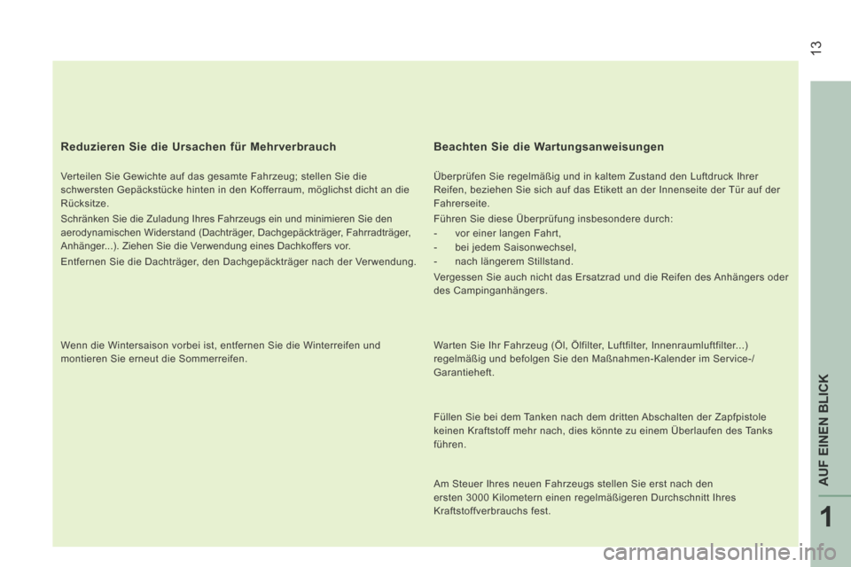 Peugeot Boxer 2014  Betriebsanleitung (in German)  13
1
AUF EINEN BLICK
  Reduzieren Sie die Ursachen für Mehrverbrauch 
  Verteilen Sie Gewichte auf das gesamte Fahrzeug; stellen Sie die 
schwersten Gepäckstücke hinten in den Kofferraum, möglich