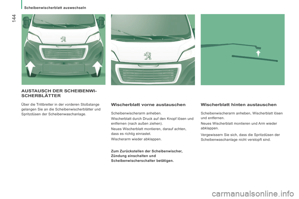 Peugeot Boxer 2014  Betriebsanleitung (in German)    Scheibenwischerblatt  auswechseln   
 144
 AUSTAUSCH DER SCHEIBENWI-SCHERBLÄTTER 
 Über die Trittbretter in der vorderen Stoßstange 
gelangen Sie an die Scheibenwischerblätter und 
Spritzdüsen