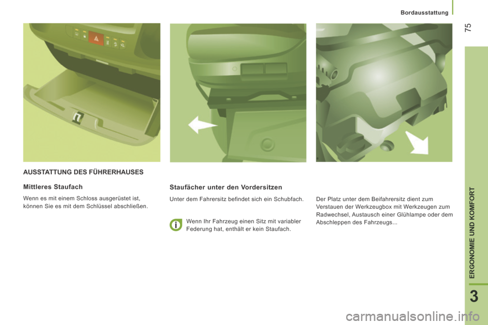Peugeot Boxer 2014  Betriebsanleitung (in German)    Bordausstattung   
75
3
ERGONOMIE UND KOMFORT
 AUSSTATTUNG DES FÜHRERHAUSES 
  Staufächer unter den Vordersitzen 
  Unter dem Fahrersitz befindet sich ein Schubfach. 
  Mittleres  Staufach 
 Wenn