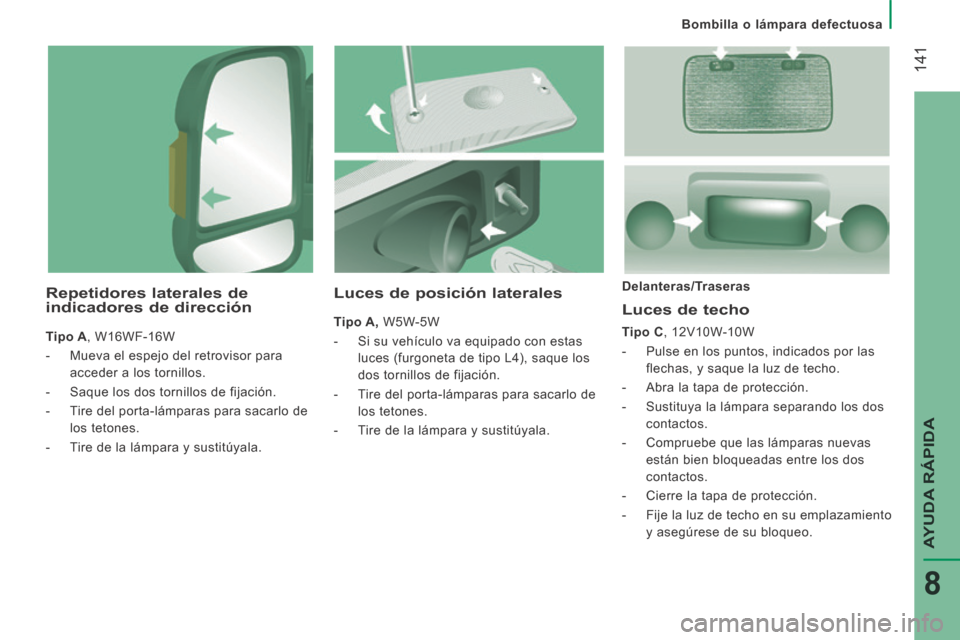 Peugeot Boxer 2014  Manual del propietario (in Spanish)    Bombilla  o  lámpara  defectuosa   
 141
AYUDA RÁPIDA
8
  Luces  de  techo 
  Tipo C ,  12V10W-10W 
   -   Pulse en los puntos, indicados por las flechas, y saque la luz de techo. 
  -   Abra la 