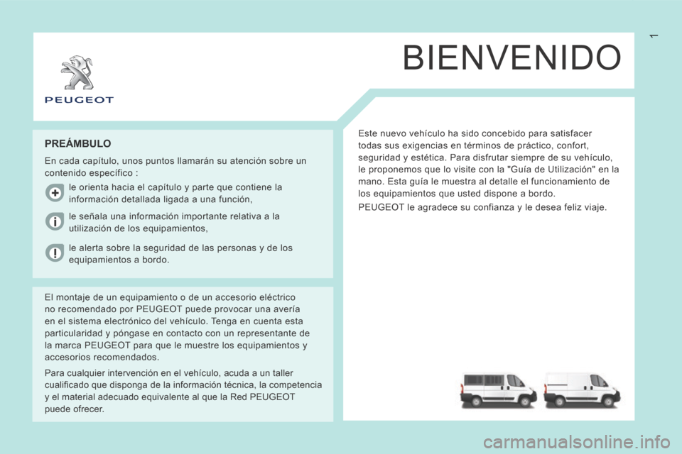 Peugeot Boxer 2014 Manual del propietario (in Spanish) 1
BIENVENIDO
Este nuevo vehículo ha sido concebido para satisfacer
todas sus exigencias en términos de práctico, confort,
seguridad y estética. Para disfrutar siempre de su vehículo,
le propo Peugeot Boxer 2014 Manual del propietario (in Spanish) 1
BIENVENIDO
Este nuevo vehículo ha sido concebido para satisfacer
todas sus exigencias en términos de práctico, confort,
seguridad y estética. Para disfrutar siempre de su vehículo,
le propo