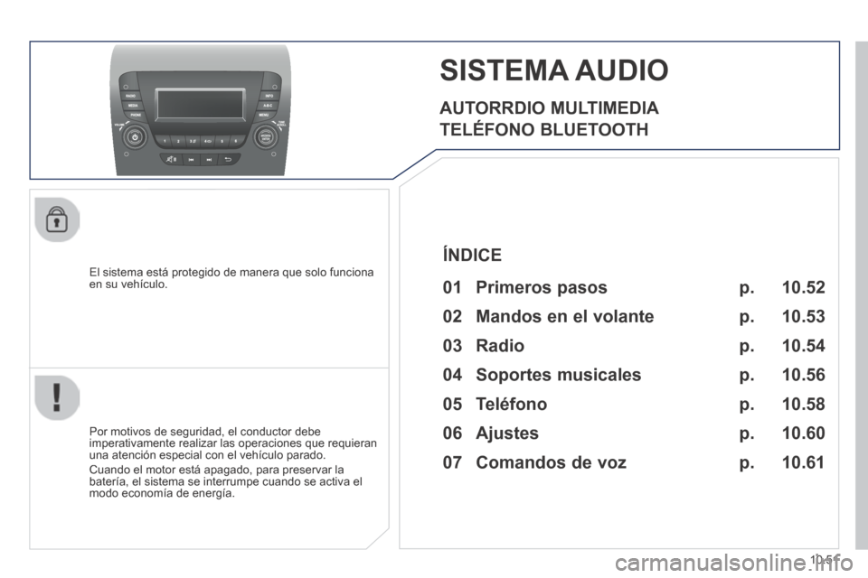 Peugeot Boxer 2014  Manual del propietario (in Spanish) 10.51
     SISTEMA  AUDIO 
  AUTORRDIO  MULTIMEDIA 
 TELÉFONO  BLUETOOTH 
  El sistema está protegido de manera que solo funciona en su vehículo.  
  Por motivos de seguridad, el conductor debe imp