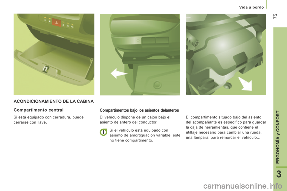 Peugeot Boxer 2014  Manual del propietario (in Spanish)    Vida  a  bordo   
75
3
ERGONOMÍA 
y CONFORT
 ACONDICIONAMIENTO DE LA CABINA 
  Compartimentos bajo los asientos delanteros 
  El vehículo dispone de un cajón bajo el 
asiento delantero del condu