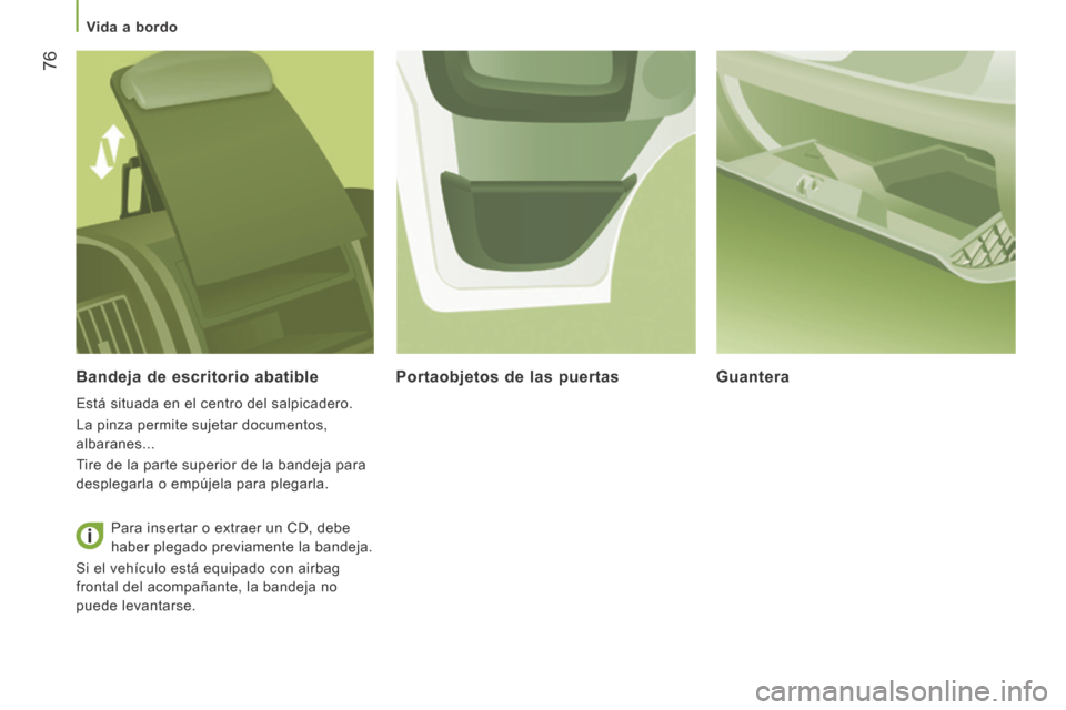 Peugeot Boxer 2014  Manual del propietario (in Spanish)    Vida  a  bordo   
76
  Bandeja de escritorio abatible 
 Está situada en el centro del salpicadero. 
 La pinza permite sujetar documentos, 
albaranes... 
 Tire de la parte superior de la bandeja pa