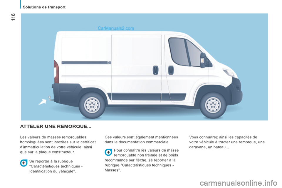Peugeot Boxer 2014  Manuel du propriétaire (in French)  11 6
   Solutions  de  transport   
 ATTELER UNE REMORQUE... 
 Les valeurs de masses remorquables 
homologuées sont inscrites sur le certificat 
dimmatriculation de votre véhicule, ainsi 
que sur 