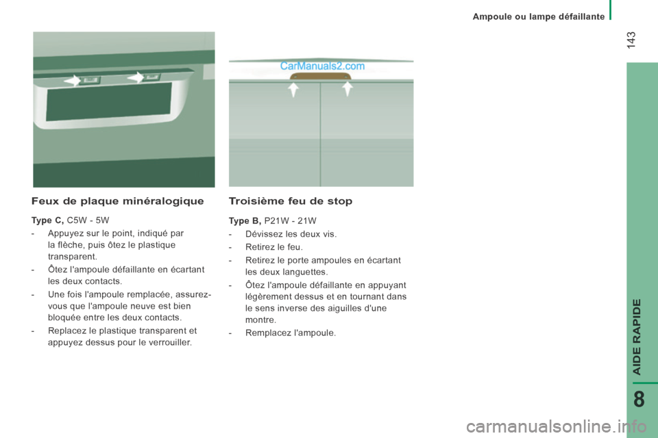 Peugeot Boxer 2014  Manuel du propriétaire (in French) Ampoule ou lampe défaillante
 143
AIDE RAPIDE
8
  Troisième feu de stop 
  Type B,  P21W - 21W 
   -   Dévissez  les  deux  vis. 
  -   Retirez  le  feu. 
  -   Retirez le porte ampoules en écarta
