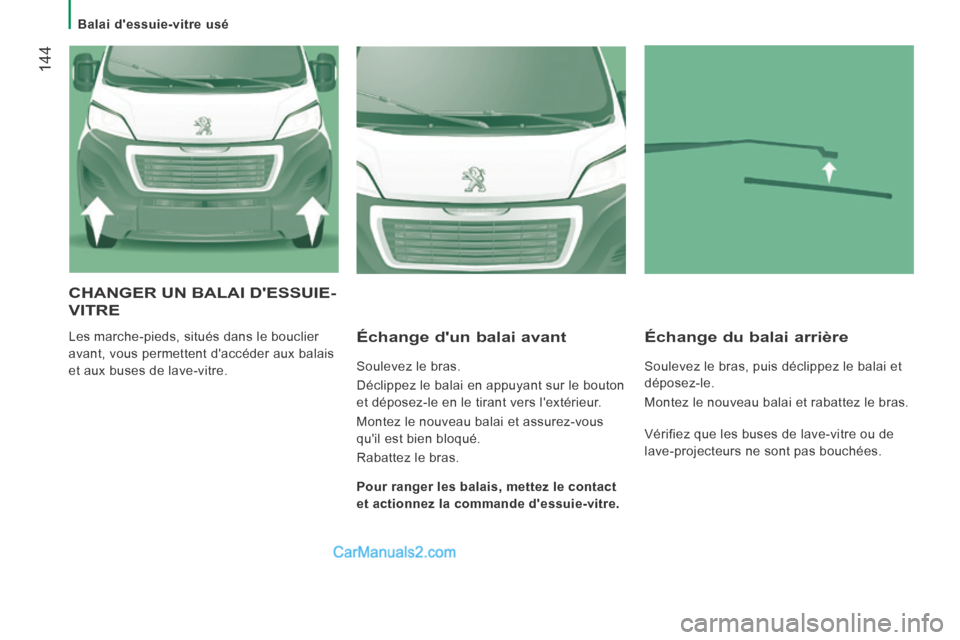 Peugeot Boxer 2014  Manuel du propriétaire (in French)    Balai  dessuie-vitre  usé   
 144
 CHANGER UN BALAI DESSUIE-
VITRE 
 Les marche-pieds, situés dans le bouclier 
avant, vous permettent daccéder aux balais 
et aux buses de lave-vitre.   Écha