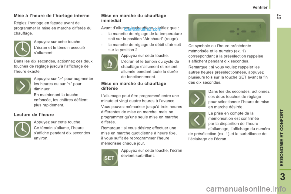 Peugeot Boxer 2014  Manuel du propriétaire (in French) 67
3
ERGONOMIE ET CONFORT
Ventiler
  Mise à l’heure de l’horloge interne 
 Réglez l’horloge en façade avant de 
programmer la mise en marche différée du 
chauffage. 
  Mise en marche du cha
