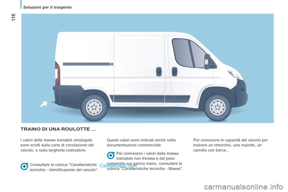 Peugeot Boxer 2014  Manuale del proprietario (in Italian)  11 6
   Soluzioni  per  il  trasporto   
 TRAINO DI UNA ROULOTTE ... 
 I valori delle masse trainabili omologate 
sono scritti sulla carta di circolazione del 
veicolo, e sulla targhetta costruttore.
