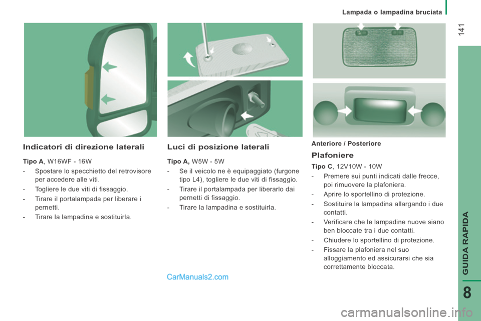 Peugeot Boxer 2014  Manuale del proprietario (in Italian)    Lampada  o  lampadina  bruciata   
 141
GUIDA RAPIDA
8
  Plafoniere 
  Tipo C , 12V10W - 10W 
   -   Premere sui punti indicati dalle frecce, poi rimuovere la plafoniera. 
  -   Aprire lo sportelli
