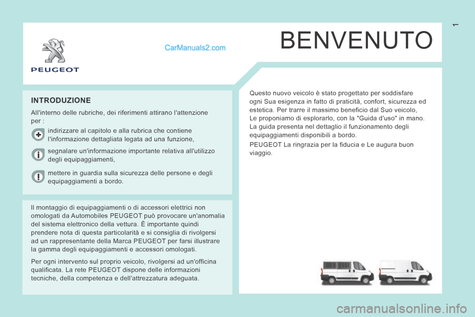 Peugeot Boxer 2014 Manuale del proprietario (in Italian) 1
BENVENUTO
Questo nuovo veicolo è stato progettato per soddisfare
ogni Sua esigenza in fatto di praticità, confort, sicurezza ed
estetica. Per trarre il massimo beneficio dal Suo veicolo,
Le pr Peugeot Boxer 2014 Manuale del proprietario (in Italian) 1
BENVENUTO
Questo nuovo veicolo è stato progettato per soddisfare
ogni Sua esigenza in fatto di praticità, confort, sicurezza ed
estetica. Per trarre il massimo beneficio dal Suo veicolo,
Le pr