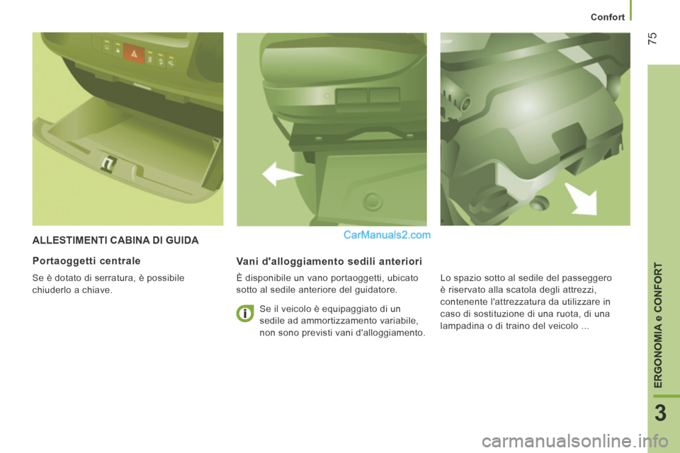 Peugeot Boxer 2014  Manuale del proprietario (in Italian)    Confort   
75
3
ERGONOMIA 
e CONFORT
 ALLESTIMENTI CABINA DI GUIDA 
  Vani dalloggiamento sedili anteriori 
  È disponibile un vano portaoggetti, ubicato 
sotto al sedile anteriore del guidatore.