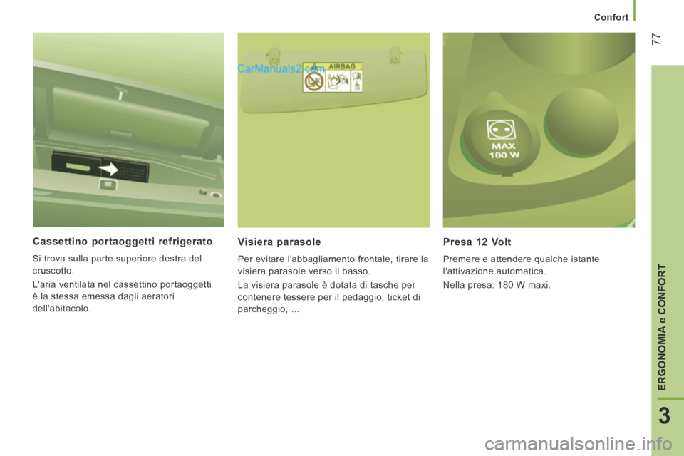 Peugeot Boxer 2014  Manuale del proprietario (in Italian)    Confort   
77
3
ERGONOMIA 
e CONFORT
  Cassettino  portaoggetti  refrigerato 
 Si trova sulla parte superiore destra del 
cruscotto. 
 Laria ventilata nel cassettino portaoggetti 
è la stessa eme
