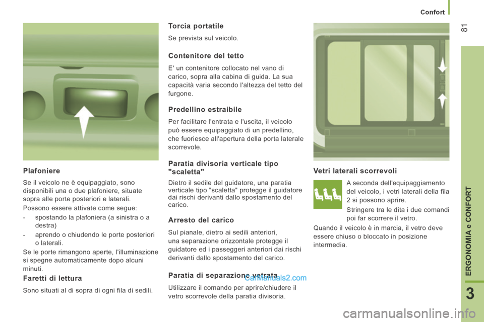 Peugeot Boxer 2014  Manuale del proprietario (in Italian)    Confort   
81
3
ERGONOMIA 
e CONFORT
  Vetri  laterali  scorrevoli 
 A seconda dellequipaggiamento 
del veicolo, i vetri laterali della fila 
2 si possono aprire. 
 Stringere tra le dita i due com