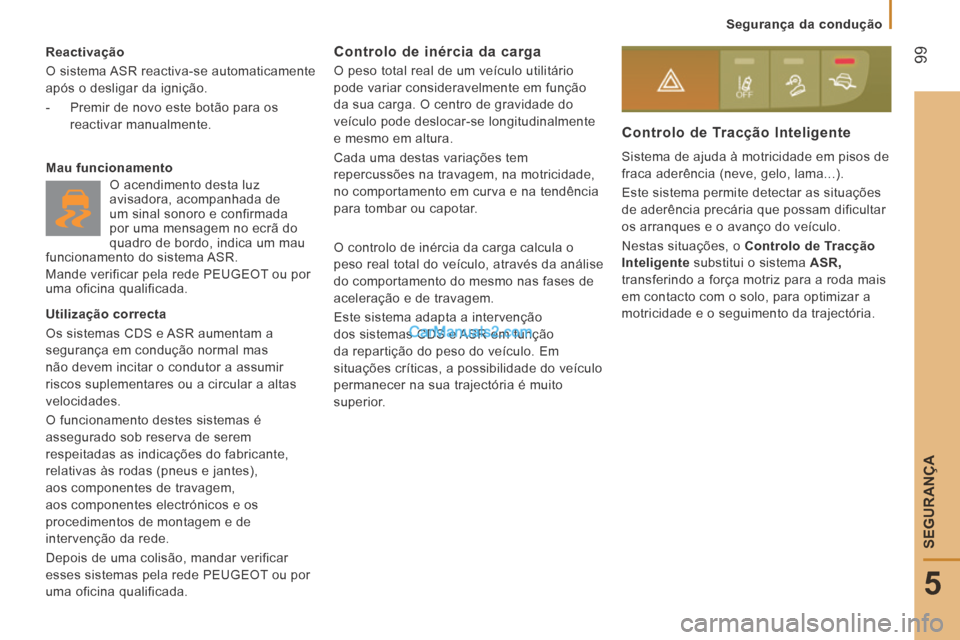 Peugeot Boxer 2014  Manual do proprietário (in Portuguese)  99
5
   Segurança  da  condução   
SEGURANÇA
  Reactivação 
 O sistema ASR reactiva-se automaticamente 
após o desligar da ignição. 
   -   Premir de novo este botão para os reactivar  manu