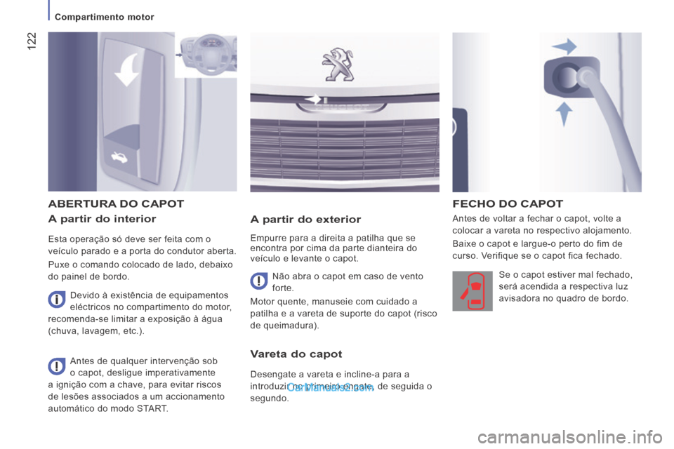 Peugeot Boxer 2014  Manual do proprietário (in Portuguese)  122
   Compartimento  motor   
  A partir do interior 
 Esta operação só deve ser feita com o 
veículo parado e a porta do condutor aberta. 
 Puxe o comando colocado de lado, debaixo 
do painel d