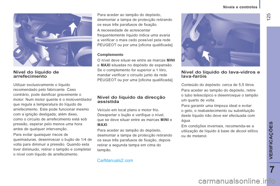 Peugeot Boxer 2014  Manual do proprietário (in Portuguese)    Níveis  e  controlos   
 125
7
VERIFICAÇÕES
  Nível do líquido de arrefecimento 
 Utilizar exclusivamente o líquido 
recomendado pelo fabricante. Caso 
contrário, pode danificar gravemente o