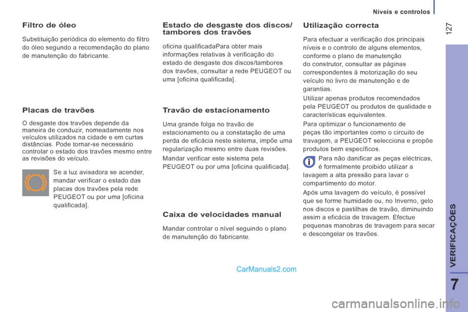 Peugeot Boxer 2014  Manual do proprietário (in Portuguese)    Níveis  e  controlos   
 127
7
VERIFICAÇÕES
  Caixa de velocidades manual 
 Mandar controlar o nível seguindo o plano 
de manutenção do fabricante.  
  Utilização  correcta 
 Para efectuar 