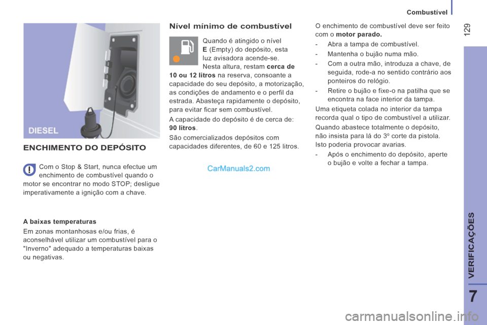 Peugeot Boxer 2014  Manual do proprietário (in Portuguese)    Combustível   
 129
7
VERIFICAÇÕES
  Nível mínimo de combustível 
 Quando é atingido o nível 
  E  (Empty) do depósito, esta 
luz avisadora acende-se. 
Nesta altura, restam   cerca de 
10 