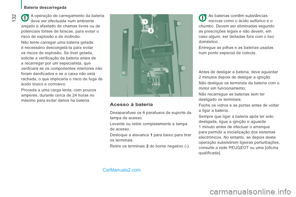 Peugeot Boxer 2014  Manual do proprietário (in Portuguese)  132
   Bateria  descarregada   
  A operação de carregamento da bateria 
deve ser efectuada num ambiente 
arejado e afastado de chamas livres ou de 
potenciais fontes de faíscas, para evitar o 
ri