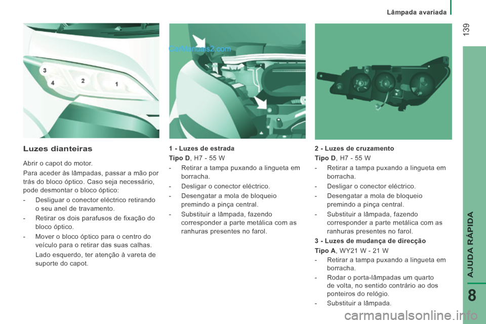 Peugeot Boxer 2014  Manual do proprietário (in Portuguese)    Lâmpada  avariada   
 139
AJUDA RÁPIDA
8
  1 - Luzes de estrada 
  Tipo D , H7 - 55 W 
   -   Retirar a tampa puxando a lingueta em borracha. 
  -   Desligar  o  conector  eléctrico. 
  -   Dese