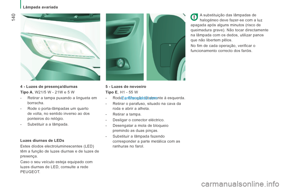 Peugeot Boxer 2014  Manual do proprietário (in Portuguese)    Lâmpada  avariada   
 140
  A substituição das lâmpadas de 
halogéneo deve fazer-se com a luz 
apagada após alguns minutos (risco de 
queimadura grave). Não tocar directamente 
na lâmpada c