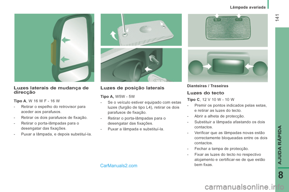 Peugeot Boxer 2014  Manual do proprietário (in Portuguese)    Lâmpada  avariada   
 141
AJUDA RÁPIDA
8
  Luzes  do  tecto 
  Tipo C , 12 V 10 W - 10 W 
   -   Premir os pontos indicados pelas setas, e retirar as luzes do tecto. 
  -   Abrir a alheta de prot