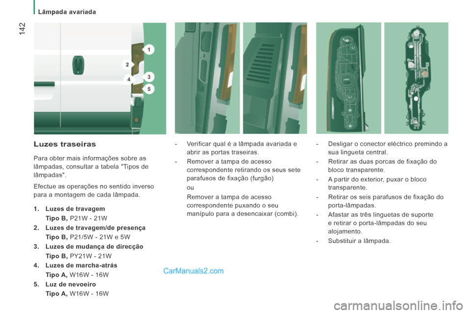 Peugeot Boxer 2014  Manual do proprietário (in Portuguese)    Lâmpada  avariada   
 142
  Luzes  traseiras 
 Para obter mais informações sobre as 
lâmpadas, consultar a tabela "Tipos de 
lâmpadas". 
 Efectue as operações no sentido inverso 
para a mont