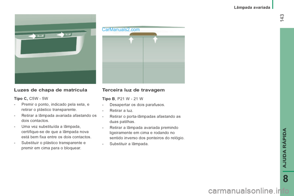 Peugeot Boxer 2014  Manual do proprietário (in Portuguese)    Lâmpada  avariada   
 143
AJUDA RÁPIDA
8
  Terceira luz de travagem 
  Tipo B , P21 W - 21 W 
   -   Desapertar  os  dois  parafusos. 
  -   Retirar  a  luz. 
  -   Retirar o porta-lâmpadas afas