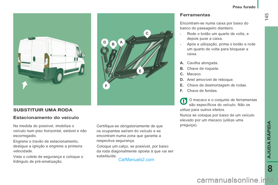 Peugeot Boxer 2014  Manual do proprietário (in Portuguese)    Pneu  furado   
 145
AJUDA RÁPIDA
8
  Estacionamento  do  veículo 
 Na medida do possível, imobilize o 
veículo num piso horizontal, estável e não 
escorregadio. 
 Engrene o travão de estaci