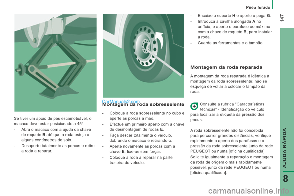 Peugeot Boxer 2014  Manual do proprietário (in Portuguese)    Pneu  furado   
 147
AJUDA RÁPIDA
8
  Montagem da roda reparada 
 A montagem da roda reparada é idêntica à 
montagem da roda sobresselente; não se 
esqueça de voltar a colocar o tampão da 
r