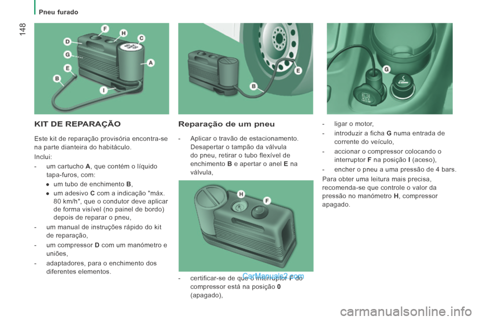 Peugeot Boxer 2014  Manual do proprietário (in Portuguese)    Pneu  furado   
 148
 KIT DE REPARAÇÃO   Reparação de um pneu 
   -   Aplicar  o  travão  de  estacionamento. Desapertar o tampão da válvula 
do pneu, retirar o tubo flexível de 
enchimento