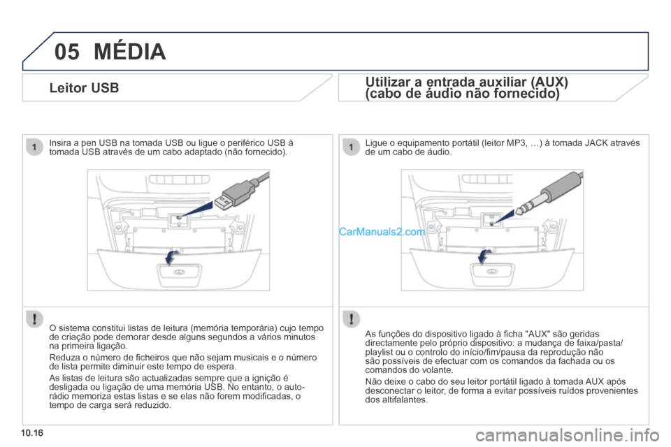 Peugeot Boxer 2014  Manual do proprietário (in Portuguese) 05
10.16
              Leitor  USB 
  Insira a pen USB na tomada USB ou ligue o periférico USB à tomada USB através de um cabo adaptado (não fornecido).  
  O sistema constitui listas de leitura (