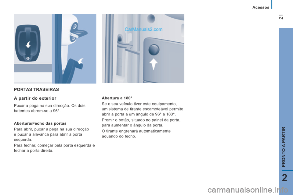 Peugeot Boxer 2014  Manual do proprietário (in Portuguese) 21
2
PRONTO A PARTIR
   Acessos   
 PORTAS  TRASEIRAS 
  A partir do exterior 
 Puxar a pega na sua direcção. Os dois 
batentes abrem-se a 96°. 
  Abertura/Fecho  das  portas 
 Para abrir, puxar a 