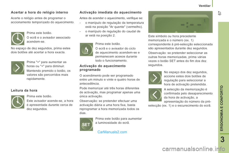 Peugeot Boxer 2014  Manual do proprietário (in Portuguese)    Ventilar   
67
3
ERGONOMIA E CONFORTO
  Acertar a hora do relógio interno 
 Acerte o relógio antes de programar o 
accionamento temporizado do aquecimento. 
  Activação imediata do aquecimento 