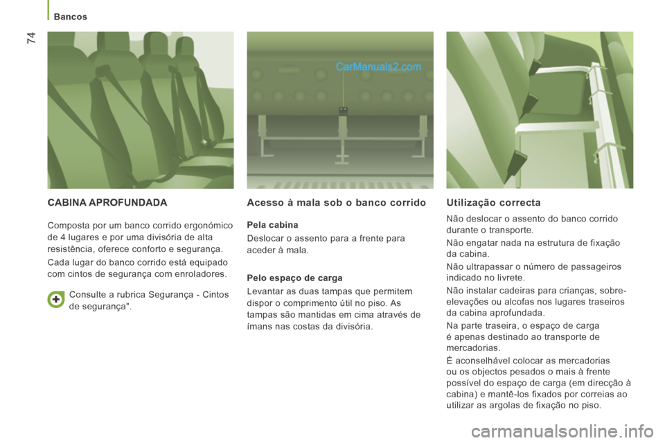 Peugeot Boxer 2014  Manual do proprietário (in Portuguese)    Bancos   
74
 CABINA  APROFUNDADA    Acesso à mala sob o banco corrido 
  Pela  cabina 
 Deslocar o assento para a frente para 
aceder à mala.  
  Pelo espaço de carga 
 Levantar as duas tampas 