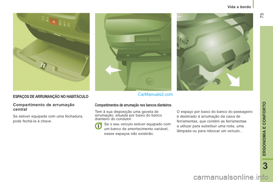 Peugeot Boxer 2014  Manual do proprietário (in Portuguese)    Vida  a  bordo   
75
3
ERGONOMIA E CONFORTO
 ESPAÇOS DE ARRUMANÇÃO NO HABITÁCULO 
  Compartimentos de arrumação nos bancos dianteiros 
  Tem à sua disposição uma gaveta de 
arrumação, si