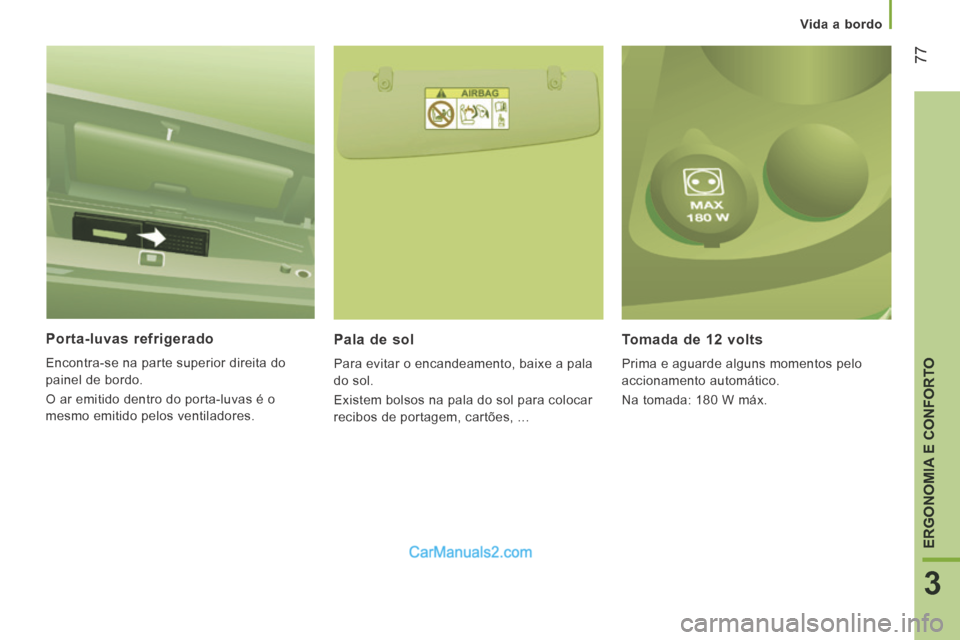 Peugeot Boxer 2014  Manual do proprietário (in Portuguese)    Vida  a  bordo   
77
3
ERGONOMIA E CONFORTO
  Porta-luvas  refrigerado 
 Encontra-se na parte superior direita do 
painel de bordo. 
 O ar emitido dentro do porta-luvas é o 
mesmo emitido pelos ve