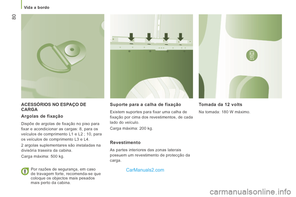 Peugeot Boxer 2014  Manual do proprietário (in Portuguese)    Vida  a  bordo   
80
 ACESSÓRIOS NO ESPAÇO DE CARGA   Suporte para a calha de fixação 
 Existem suportes para fixar uma calha de 
fixação por cima dos revestimentos, de cada 
lado do veículo
