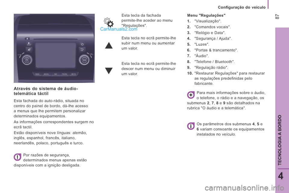 Peugeot Boxer 2014  Manual do proprietário (in Portuguese)    Configuração  do  veículo   
 87
4
TECNOLOGIA A BORDO
  Através do sistema de áudio-telemática táctil 
 Esta fachada do auto-rádio, situada no 
centro do painel de bordo, dá-lhe acesso 
a 