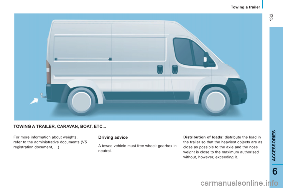 Peugeot Boxer 2013  Owners Manual - RHD (UK, Australia) 133
6
Towing a trailer
ACCESSORIE
S
TOWING A TRAILER, CARAVAN, BOAT, ETC... 
  For more information about weights, 
refer to the administrative documents (V5 
registration document, ...)    
Distribut