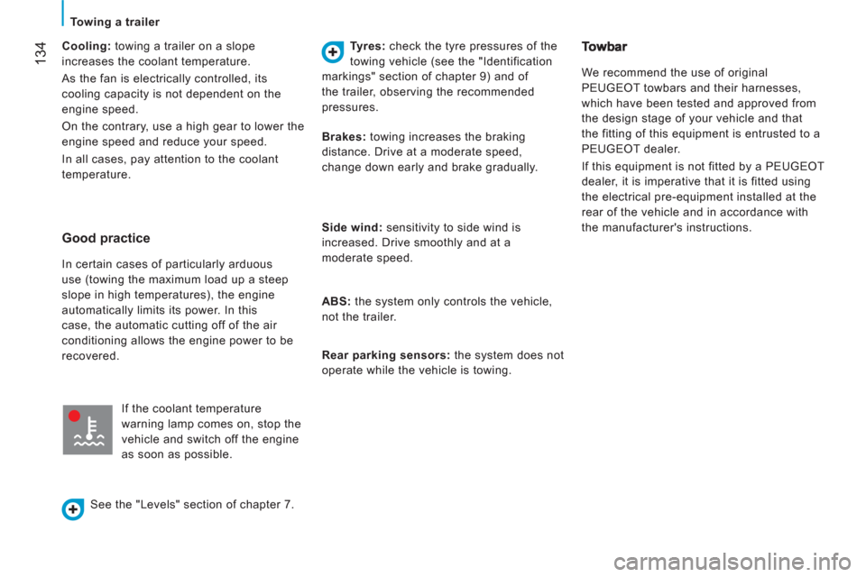 Peugeot Boxer 2013  Owners Manual - RHD (UK, Australia) 134
   
 
Towing a trailer  
 
   
Cooling: 
 towing a trailer on a slope 
increases the coolant temperature. 
  As the fan is electrically controlled, its 
cooling capacity is not dependent on the 
e