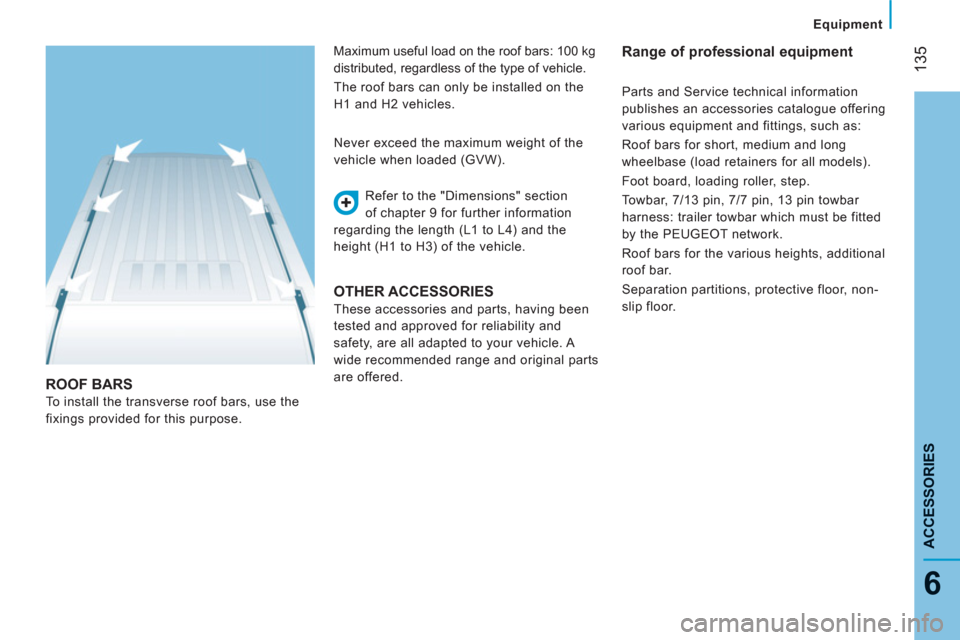 Peugeot Boxer 2013  Owners Manual - RHD (UK, Australia) 135
6
ACCESSORIE
S
Equipment
ROOF BARS 
  To install the transverse roof bars, use the 
fixings provided for this purpose.   Refer to the "Dimensions" section 
of chapter 9 for further information 
re