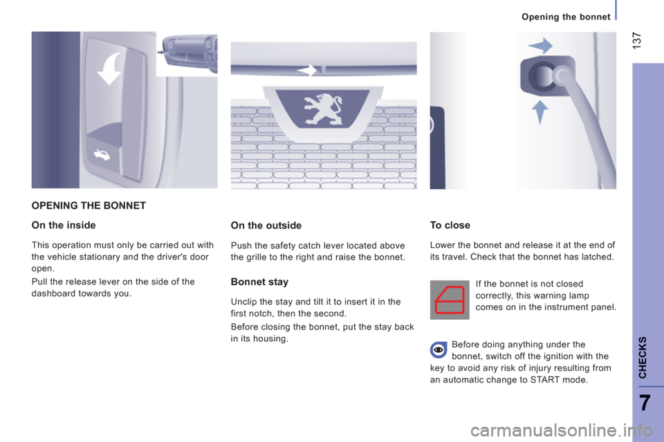 Peugeot Boxer 2013  Owners Manual - RHD (UK, Australia) 137
7
Opening the bonnet
CHECK
S
On the inside
  This operation must only be carried out with 
the vehicle stationary and the drivers door 
open. 
  Pull the release lever on the side of the 
dashboa