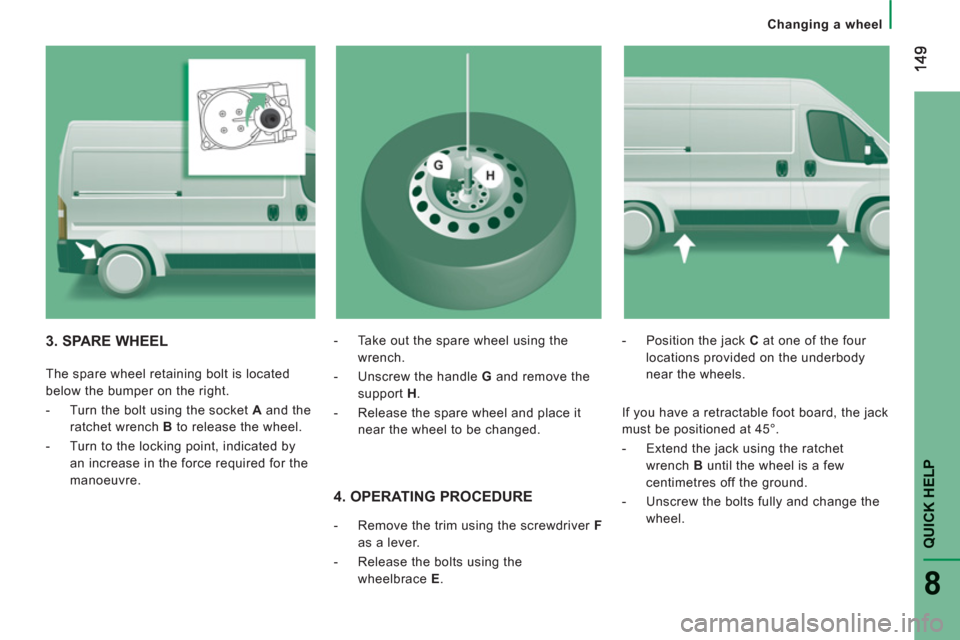 Peugeot Boxer 2013  Owners Manual - RHD (UK, Australia) QUICK HELP 
8
   
 
Changing a wheel
 
 
4. OPERATING PROCEDURE 
 
 
 
-   Remove the trim using the screwdriver  F 
 
as a lever. 
   
-   Release the bolts using the 
wheelbrace  E 
.    
-   Positi