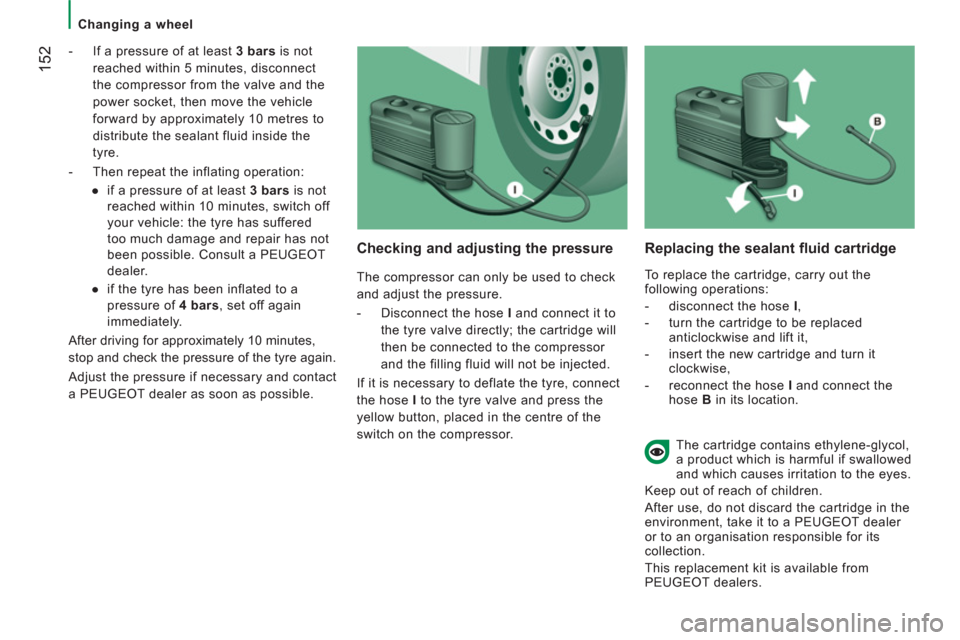 Peugeot Boxer 2013  Owners Manual - RHD (UK, Australia)    
 
Changing a wheel  
 
152 
 
 
-   If a pressure of at least  3 bars 
 is not 
reached within 5 minutes, disconnect 
the compressor from the valve and the 
power socket, then move the vehicle 
fo