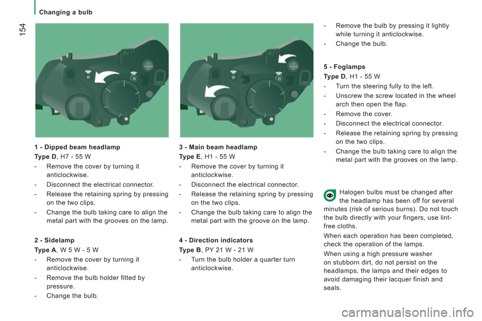 Peugeot Boxer 2013  Owners Manual - RHD (UK, Australia) 154
   
 
Changing a bulb 
   
1 - Dipped beam headlamp 
   
Type D 
, H7 - 55 W 
   
 
-   Remove the cover by turning it 
anticlockwise. 
   
-   Disconnect the electrical connector. 
   
-   Releas