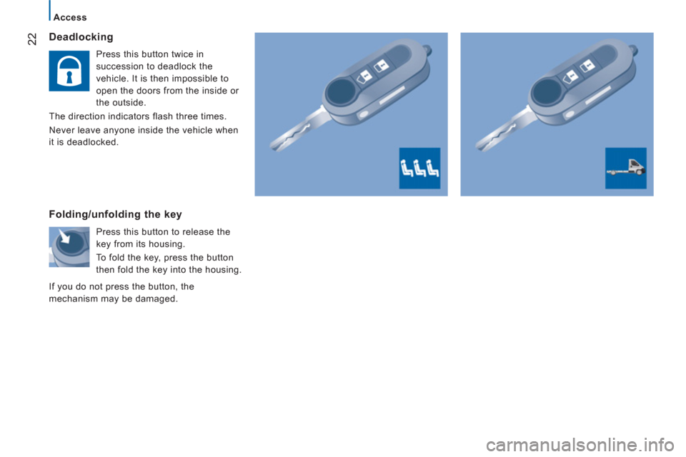 Peugeot Boxer 2013  Owners Manual - RHD (UK, Australia) 22
   
 
Access 
 
 Deadlocking
 
 
Press this button twice in 
succession to deadlock the 
vehicle. It is then impossible to 
open the doors from the inside or 
the outside. 
  The direction indicato