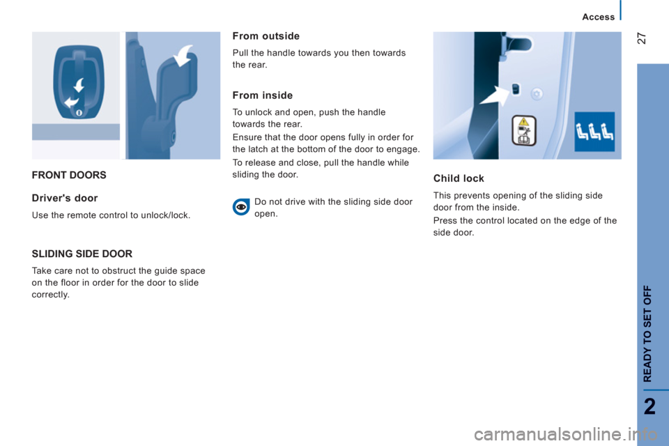 Peugeot Boxer 2013  Owners Manual - RHD (UK, Australia) 27
2
Access
READY TO SET OFF
FRONT DOORS
Child lock 
  This prevents opening of the sliding side 
door from the inside. 
  Press the control located on the edge of the 
side door.  Drivers door 
 
Us